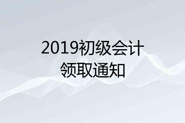 2019初级会计领取通知