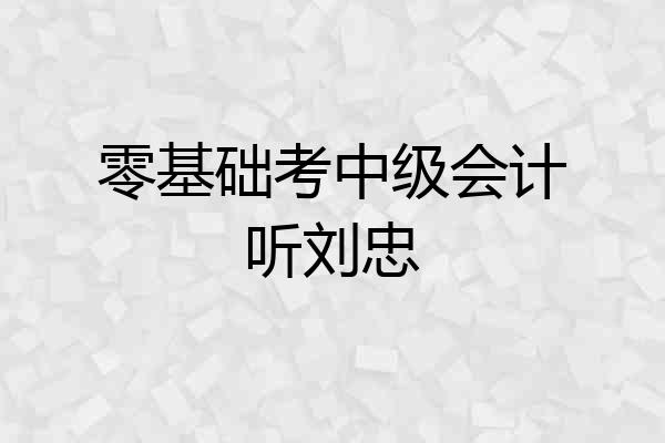 零基础考中级会计听刘忠