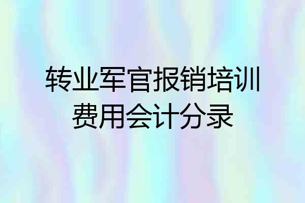 转业军官报销培训费用会计分录