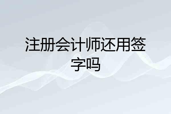 注册会计师还用签字吗