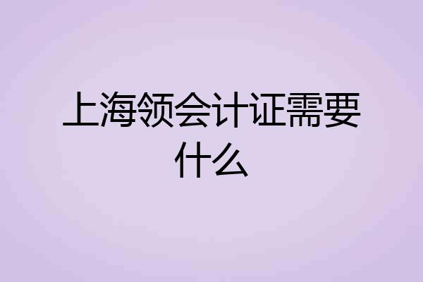 上海领会计证需要什么