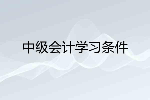 中级会计学习条件