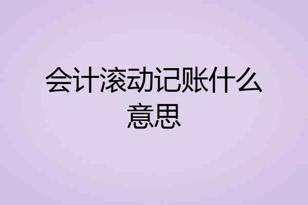 会计滚动记账什么意思