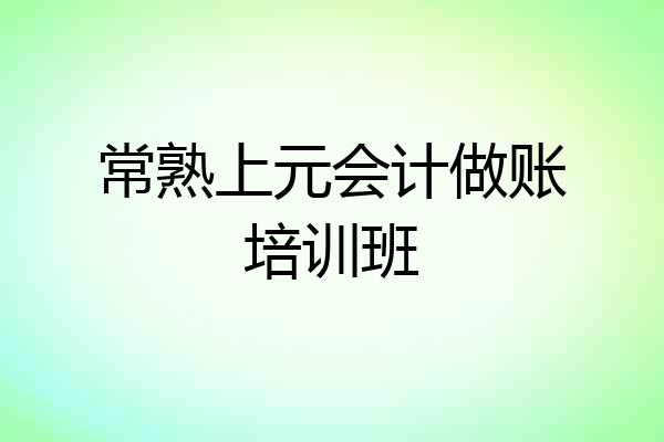 常熟上元会计做账培训班