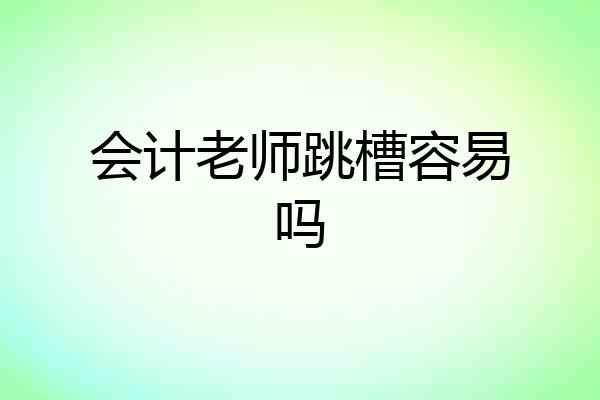 会计老师跳槽容易吗