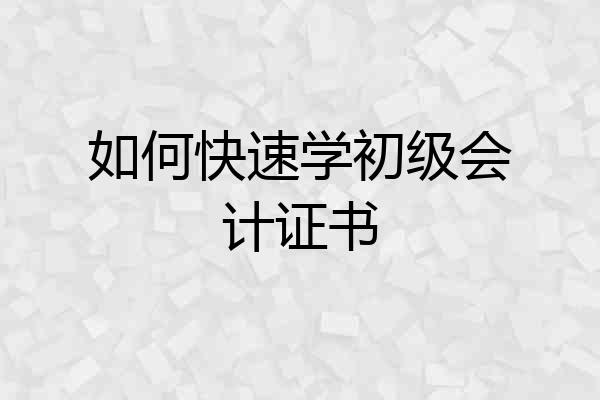 如何快速学初级会计证书