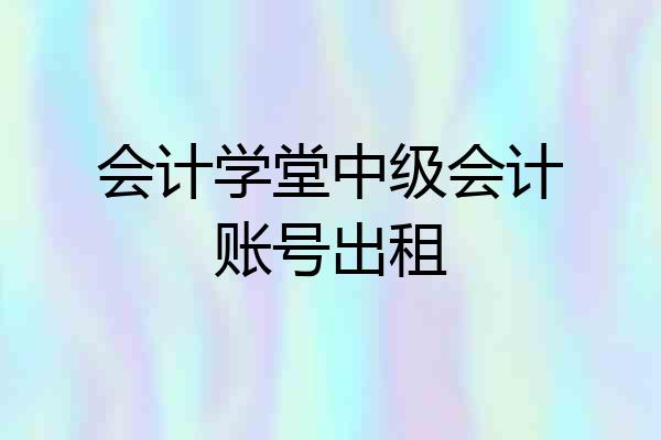 会计学堂中级会计账号出租
