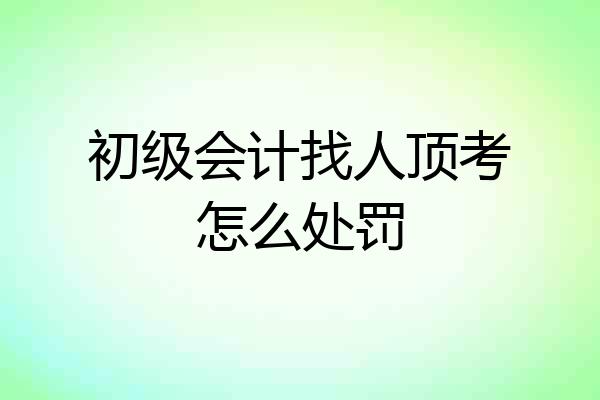 初级会计找人顶考怎么处罚