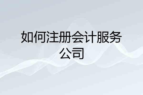 如何注册会计服务公司