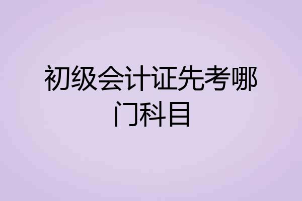 初级会计证先考哪门科目
