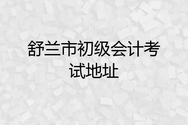 舒兰市初级会计考试地址