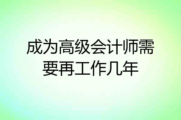 成为高级会计师需要再工作几年