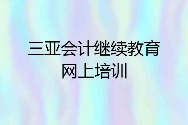 三亚会计继续教育网上培训