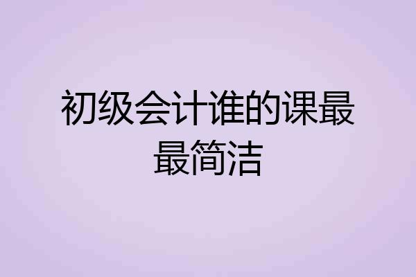 初级会计谁的课最最简洁