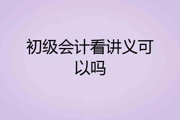 初级会计看讲义可以吗