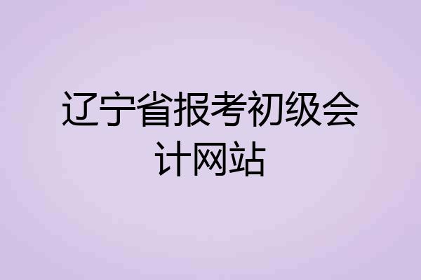 辽宁省报考初级会计网站