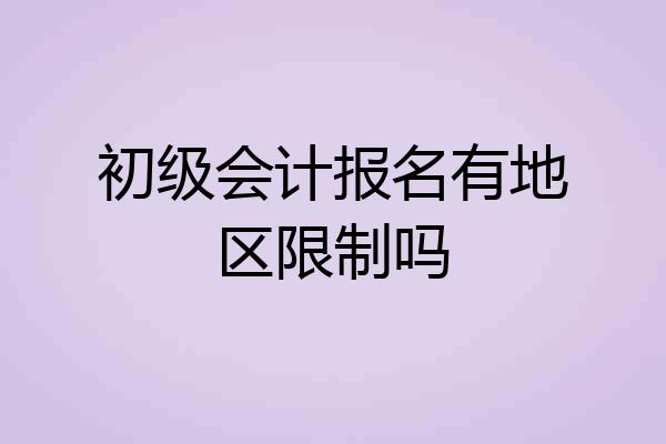 初级会计报名有地区限制吗