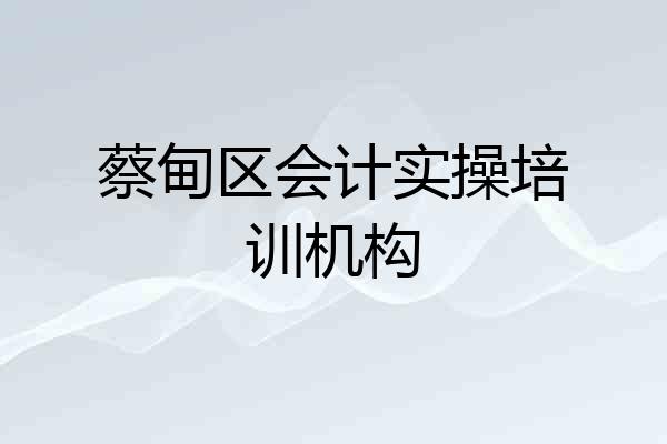 蔡甸区会计实操培训机构