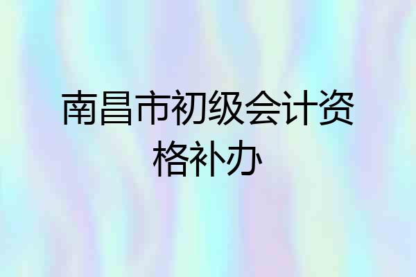 南昌市初级会计资格补办