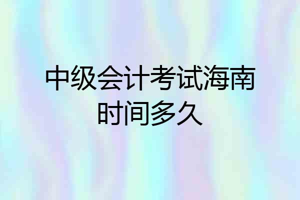 中级会计考试海南时间多久