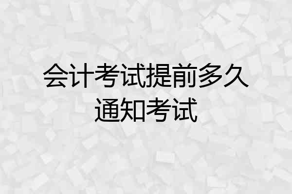 会计考试提前多久通知考试