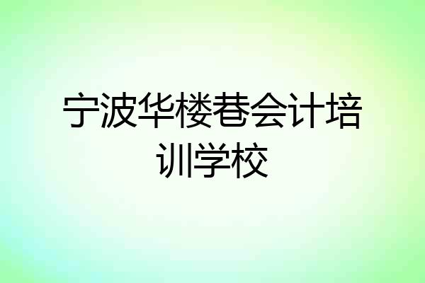 宁波华楼巷会计培训学校