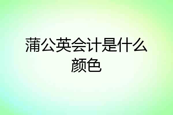 蒲公英会计是什么颜色