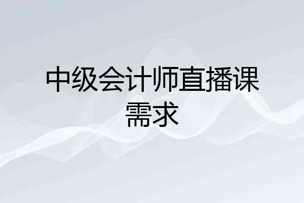 中级会计师直播课需求