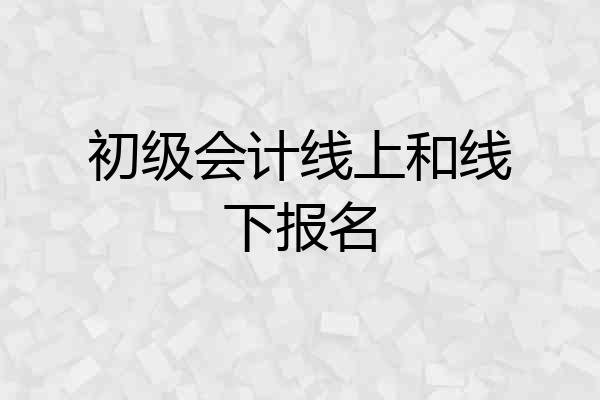 初级会计线上和线下报名
