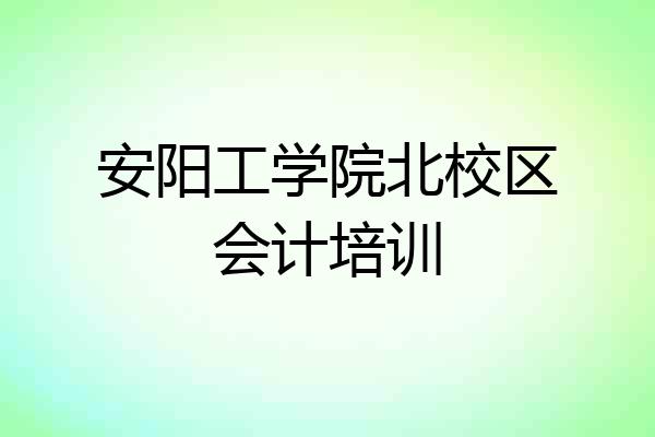 安阳工学院北校区会计培训
