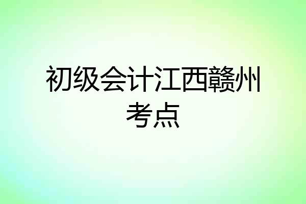 初级会计江西赣州考点