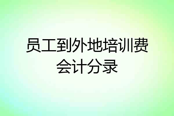 员工到外地培训费会计分录