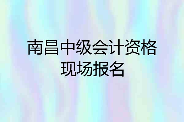 南昌中级会计资格现场报名