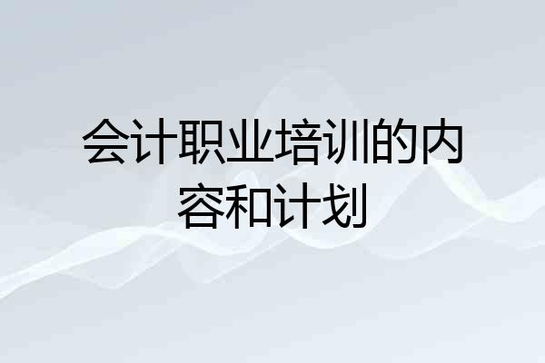 会计职业培训的内容和计划