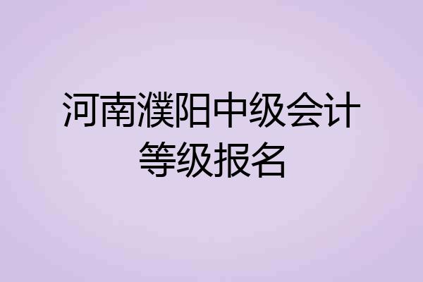 河南濮阳中级会计等级报名