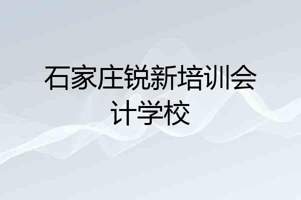 石家庄锐新培训会计学校