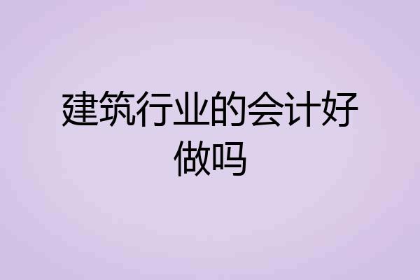 建筑行业的会计好做吗