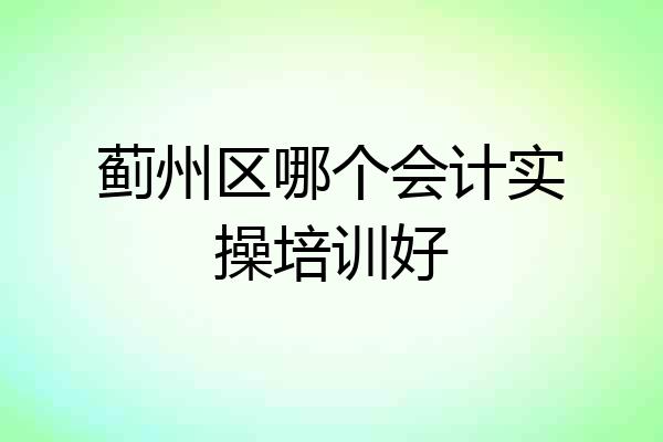 蓟州区哪个会计实操培训好
