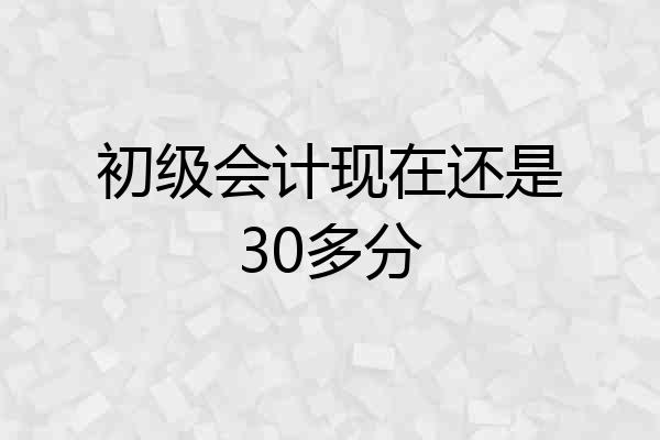 初级会计现在还是30多分