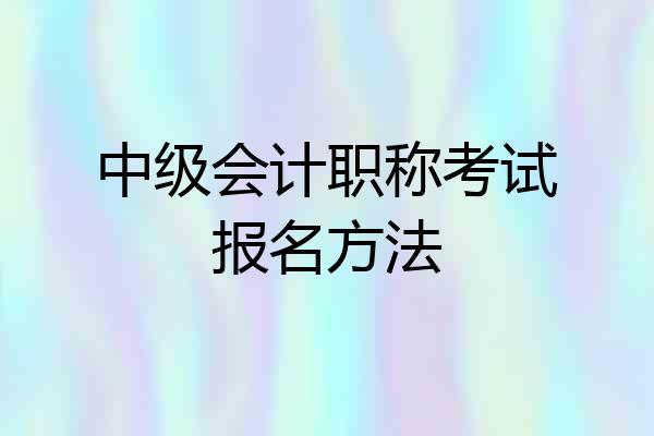 中级会计职称考试报名方法