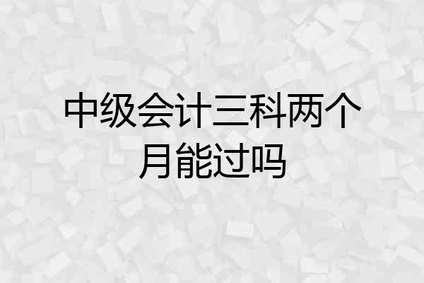 中级会计三科两个月能过吗