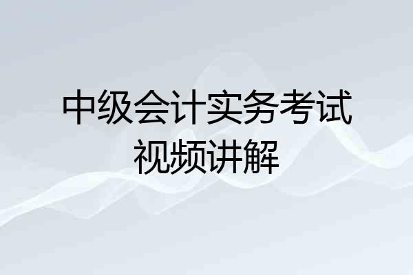 中级会计实务考试视频讲解