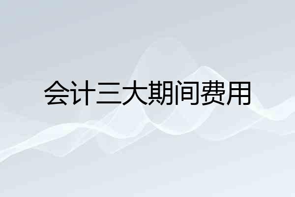 会计三大期间费用