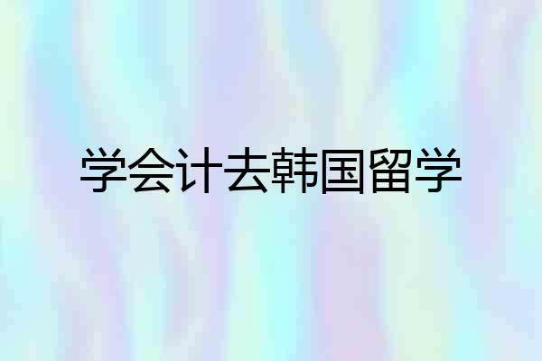学会计去韩国留学