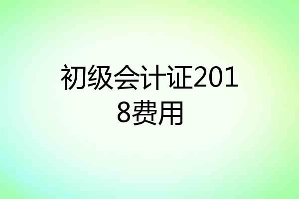 初级会计证2018费用