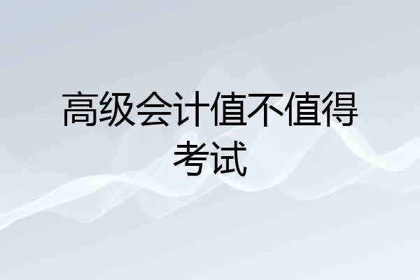 高级会计值不值得考试