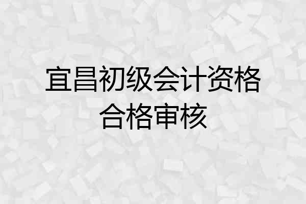 宜昌初级会计资格合格审核