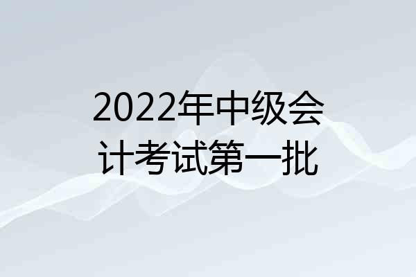 2022年中级会计考试第一批