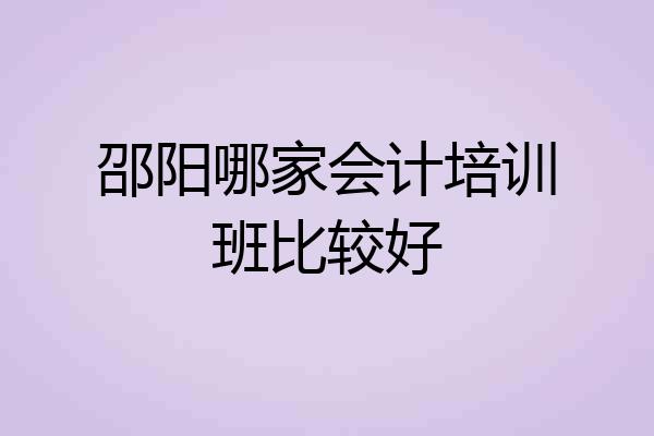 邵阳哪家会计培训班比较好
