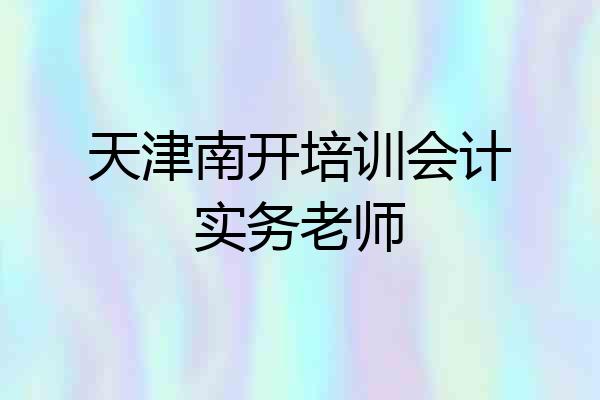 天津南开培训会计实务老师